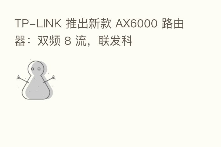 TP-LINK 推出新款 AX6000 路由器：双频 8 流，联发科