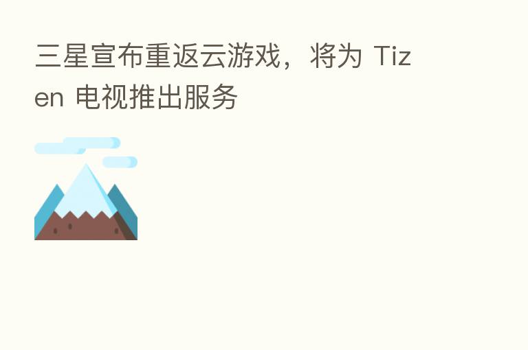 三星宣布重返云游戏,将为 Tizen 电视推出服务