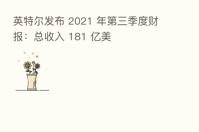 英特尔发布 2021 年   三季度财报：总收入 181 亿美