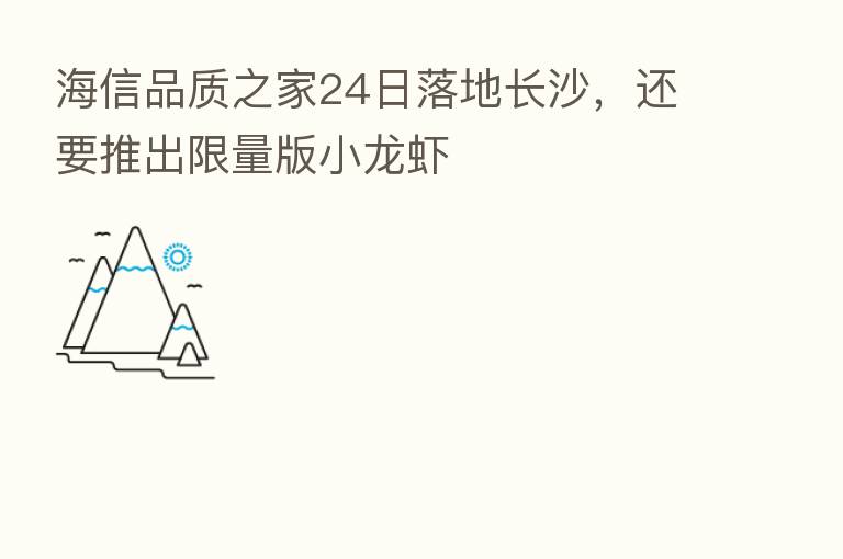 海信品质之家24日落地长沙,还要推出限量版小龙虾