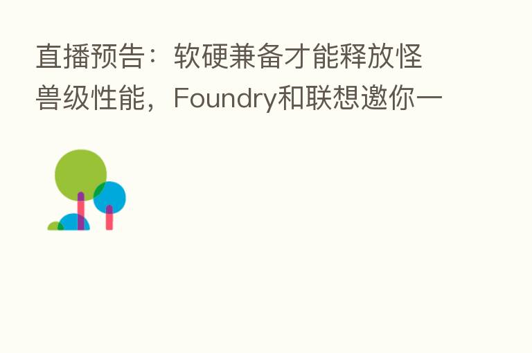 直播预告:软硬兼备才能释放怪兽级性能,Foundry和联想邀你一起见证