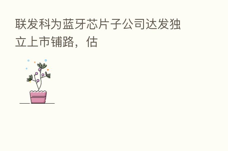 联发科为蓝牙芯片子公司达发独立上市铺路，估