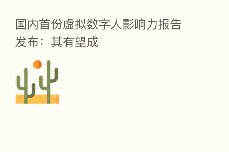 国内首份虚拟数字人影响力报告发布：其有望成
