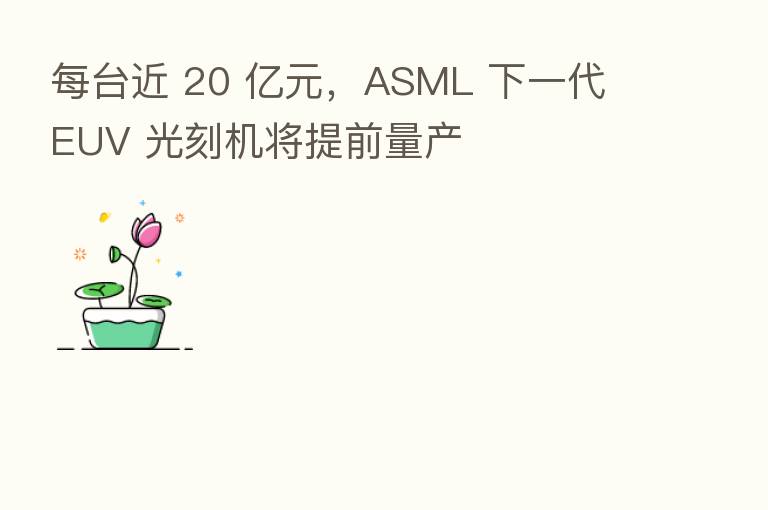 每台近 20 亿元,ASML 下一代 EUV 光刻机将提前量产