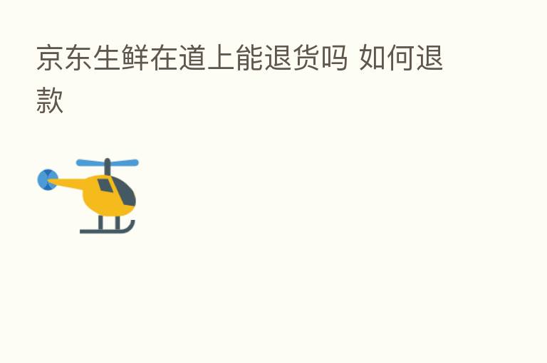 京东生鲜在道上能退货吗 如何退款