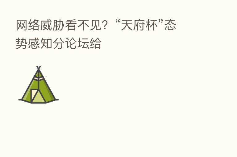 网络威胁看不见?“天府杯”态势感知分论坛给