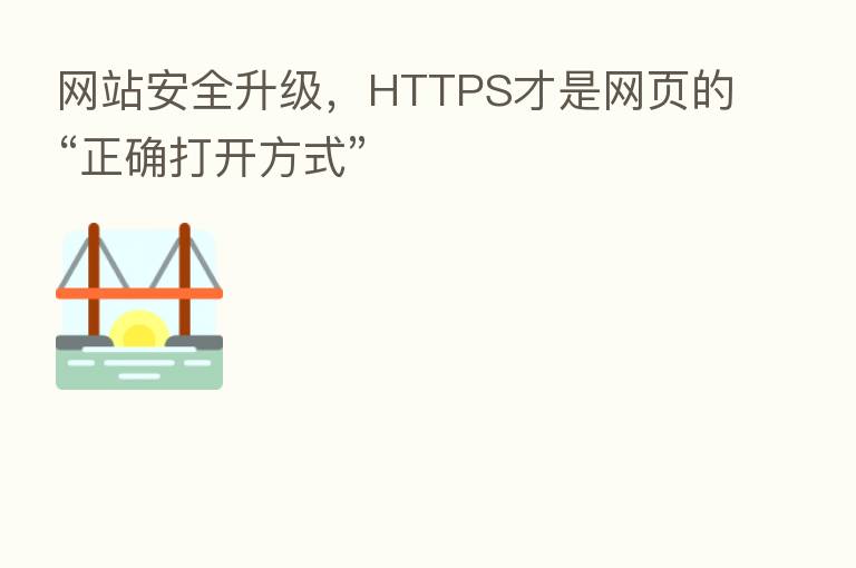 网站安全升级,HTTPS才是网页的“正确打开方式”