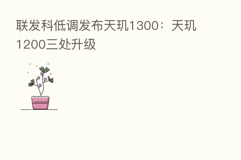 联发科低调发布天玑1300:天玑1200三处升级