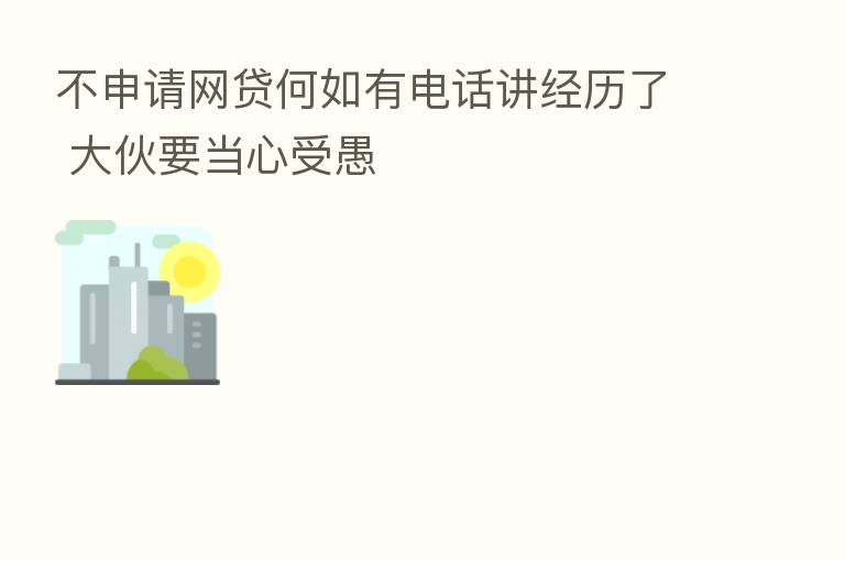 不申请网贷何如有电话讲经历了 大伙要当心受愚