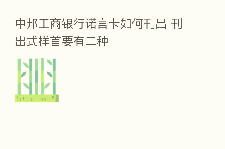 中邦工商银行诺言卡如何刊出 刊出式样首要有二种