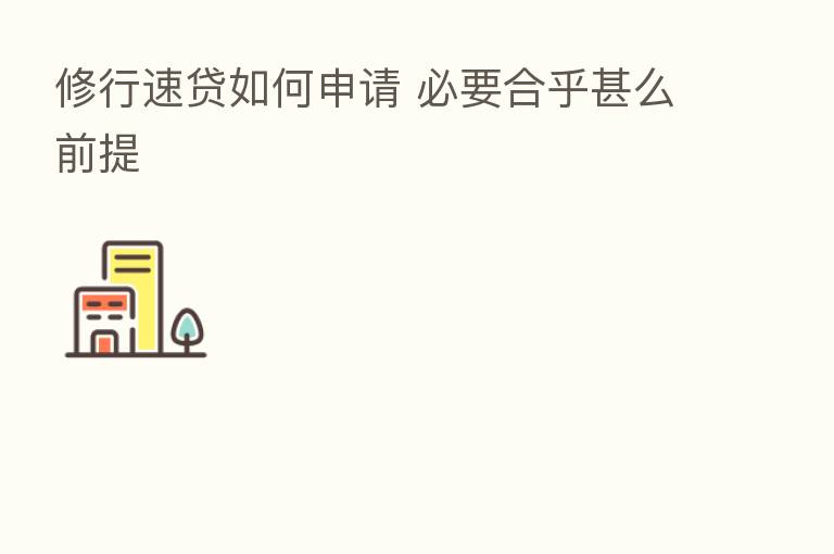 修行速贷如何申请 必要合乎甚么前提