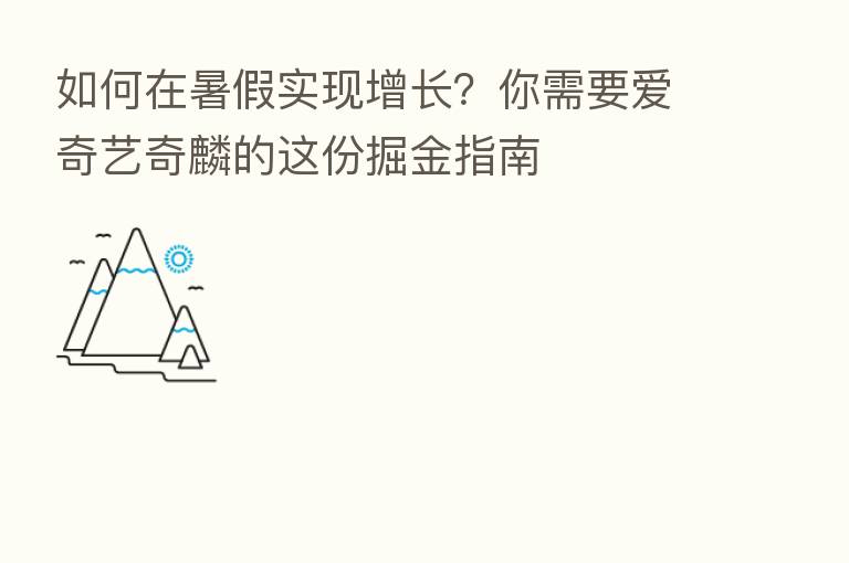 如何在暑假实现增长?你需要爱奇艺奇麟的这份掘金指南