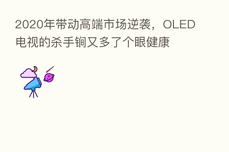 2020年带动高端市场逆袭，OLED电视的   手锏又多了个眼健康