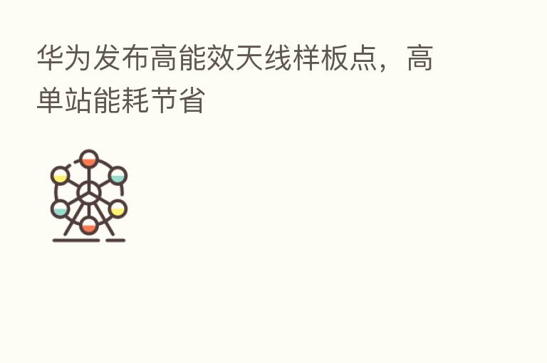 华为发布高能效天线样板点,高单站能耗节省