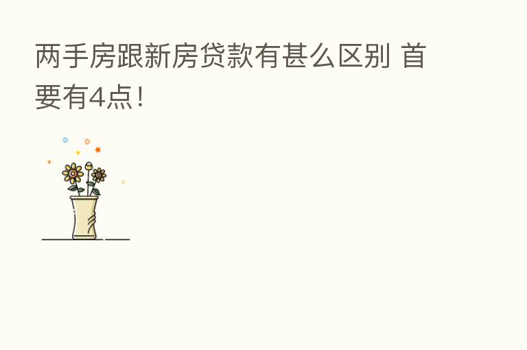 两手房跟新房贷款有甚么区别 首要有4点!