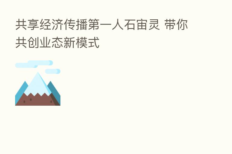 共享经济传播 一人石宙灵 带你共创业态新模式