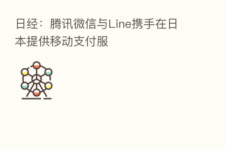 日经:腾讯微信与Line携手在日本提供移动支付服