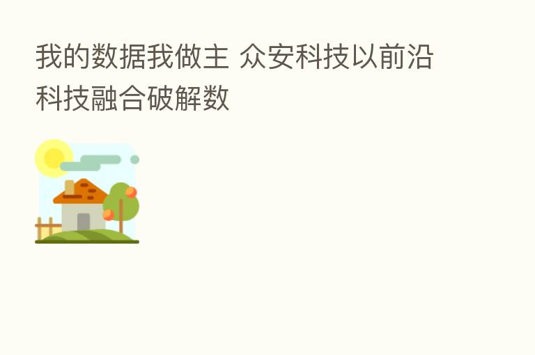 我的数据我做主 众安科技以前沿科技 破解数
