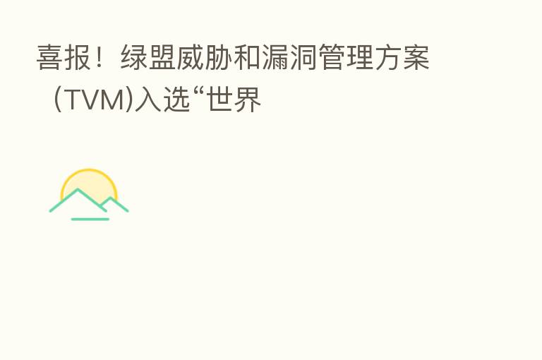 喜报!绿盟威胁和漏洞管理方案(TVM)入选“世界