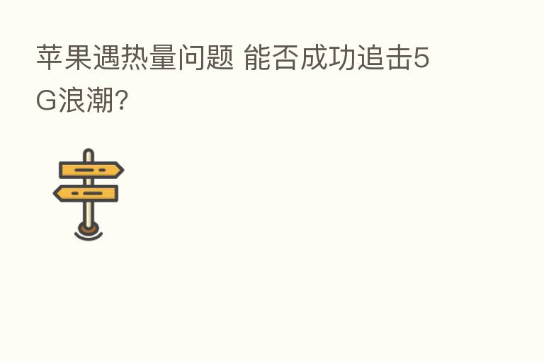 苹果遇热量问题 能否成功追击5G浪潮?