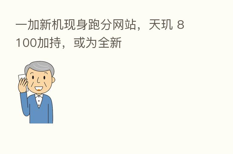 一加新机现身跑分网站，天玑 8100加持，或为全新