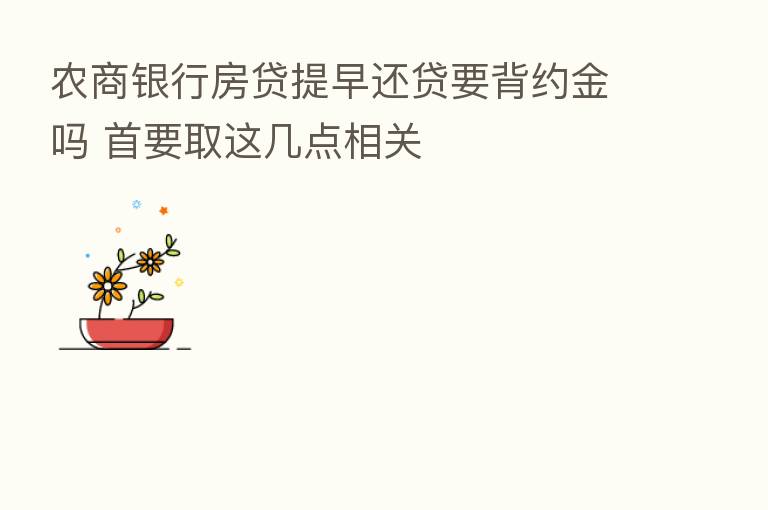 农商银行房贷提早还贷要背约金吗 首要取这几点相关