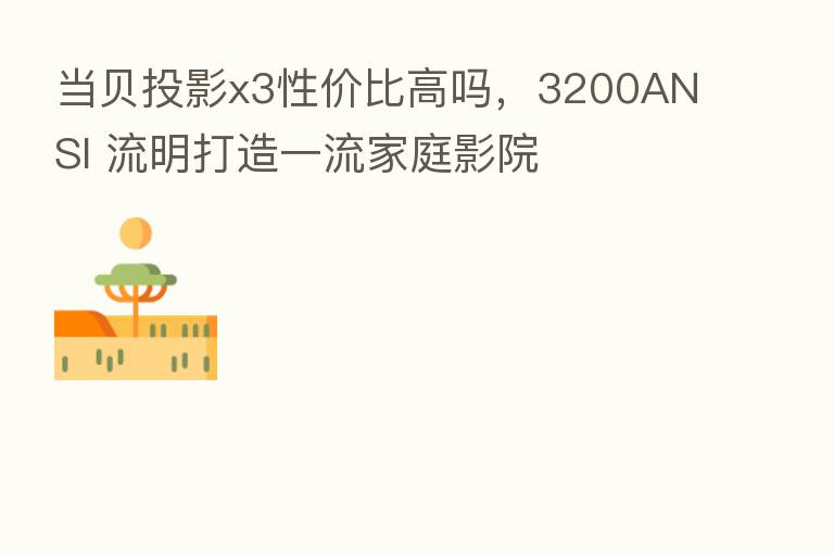 当贝投影x3性价比高吗，3200ANSI 流明打造一流家庭影院
