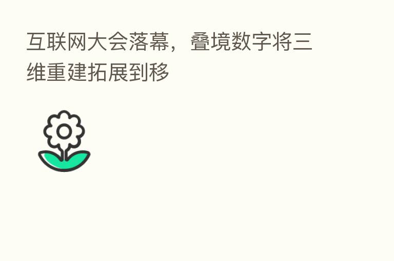 互联网大会落幕,叠境数字将三维重建拓展到移