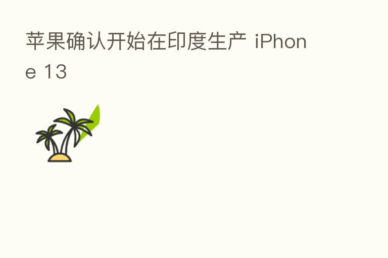 苹果确认开始在印度生产 iPhone 13