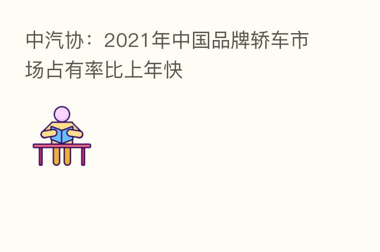 中汽协:2021年中国品牌轿车市场占有率比上年快
