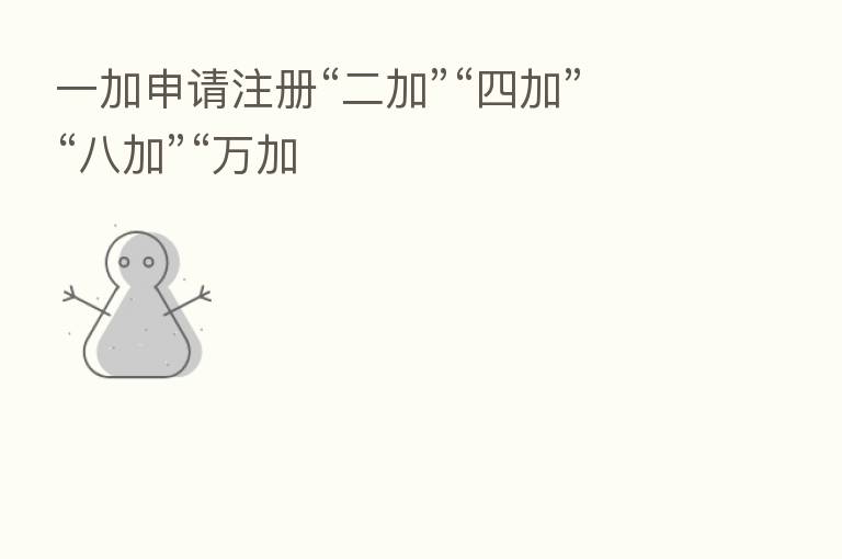 一加申请注册“二加”“四加”“八加”“万加