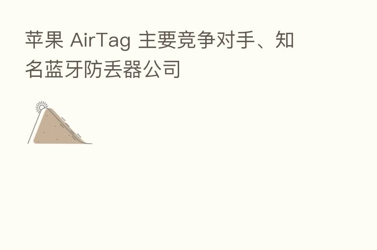 苹果 AirTag 主要竞争对手、知名蓝牙防丢器公司