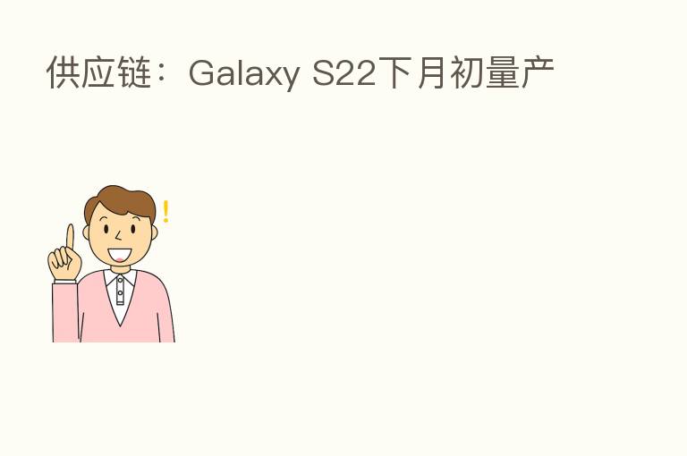 供应链：Galaxy S22下月初量产