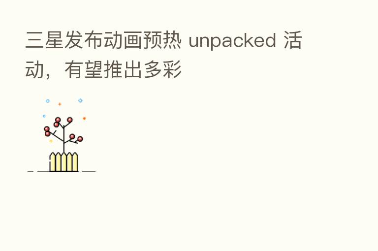 三星发布动画预热 unpacked 活动,有望推出多彩