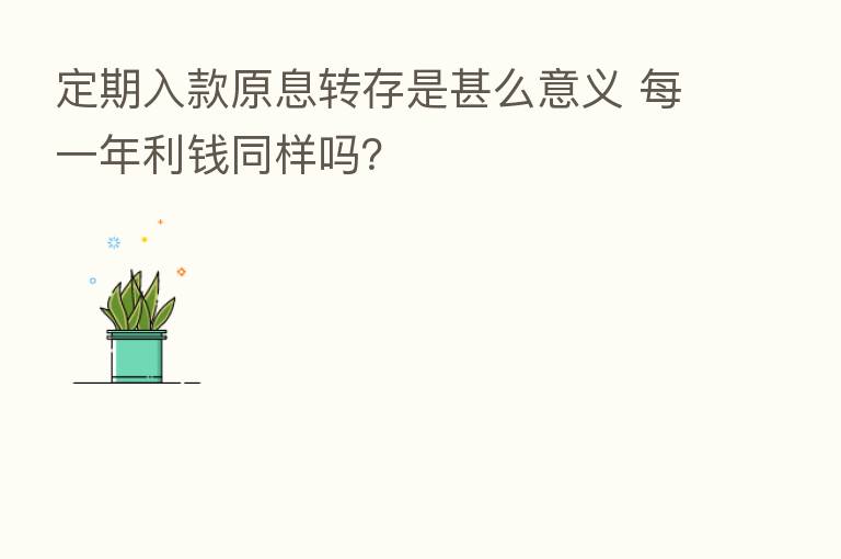 定期入款原息转存是甚么意义 每一年利前同样吗?