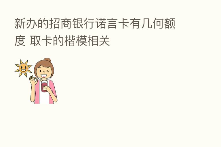 新办的招商银行诺言卡有几何额度 取卡的楷模相关