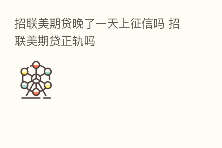 招联美期贷晚了一天上征信吗 招联美期贷正轨吗
