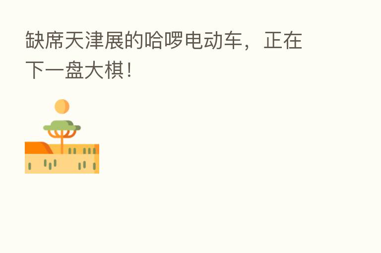缺席天津展的哈啰电动车,正在下一盘大棋!