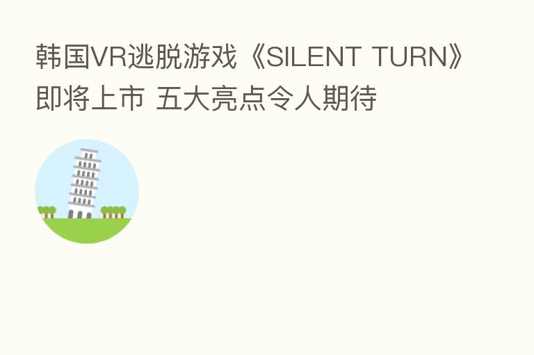 韩国VR逃脱游戏《SILENT TURN》即将上市 五大亮点令人期待