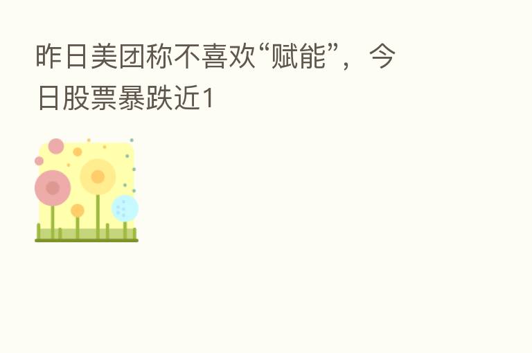 昨日美团称不喜欢“赋能”,今日股票暴跌近1