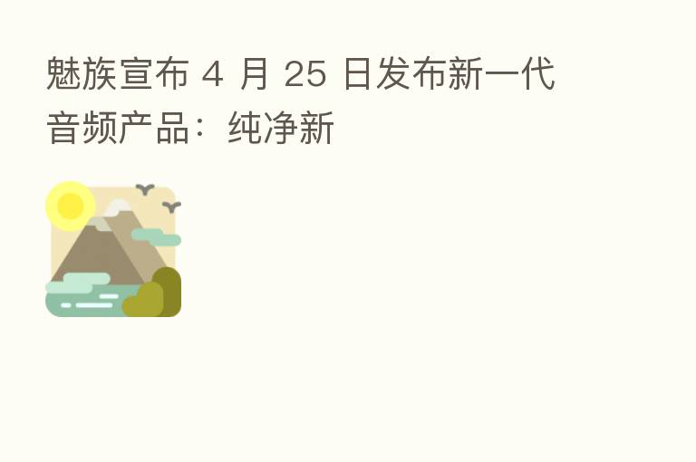 魅族宣布 4 月 25 日发布新一代音频产品:纯净新