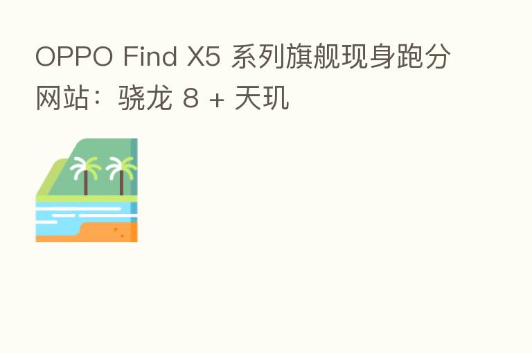 OPPO Find X5 系列旗舰现身跑分网站:骁龙 8 + 天玑