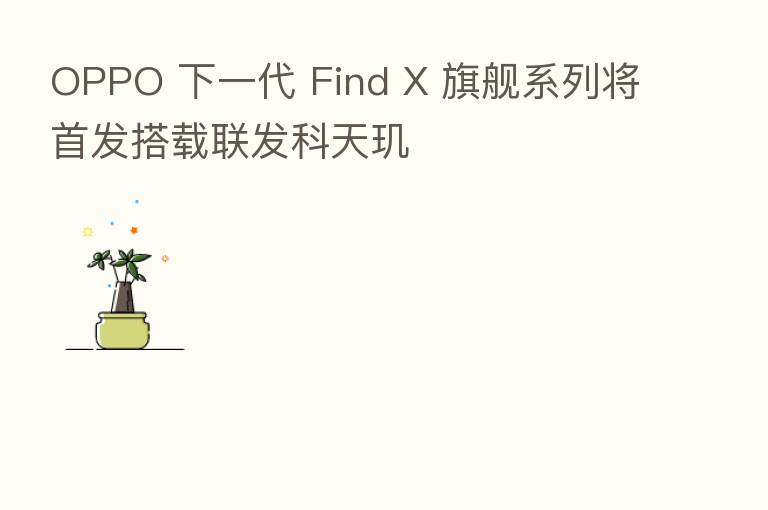 OPPO 下一代 Find X 旗舰系列将首发搭载联发科天玑