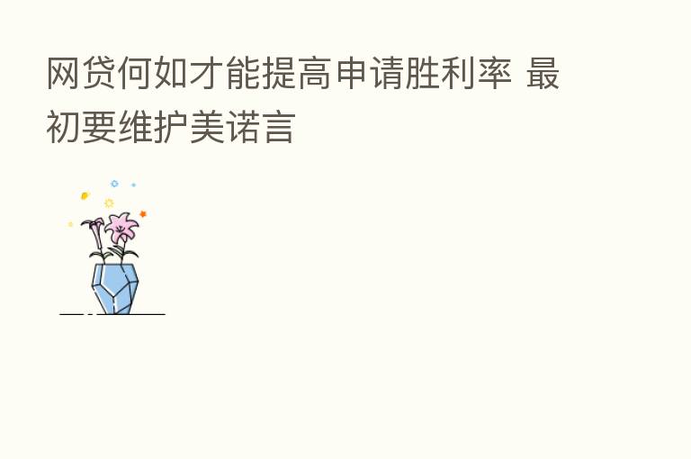 网贷何如才能提高申请胜利率 初要维护美诺言