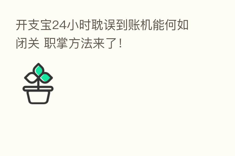 开支宝24小时耽误到账机能何如闭关 职掌方法来了!