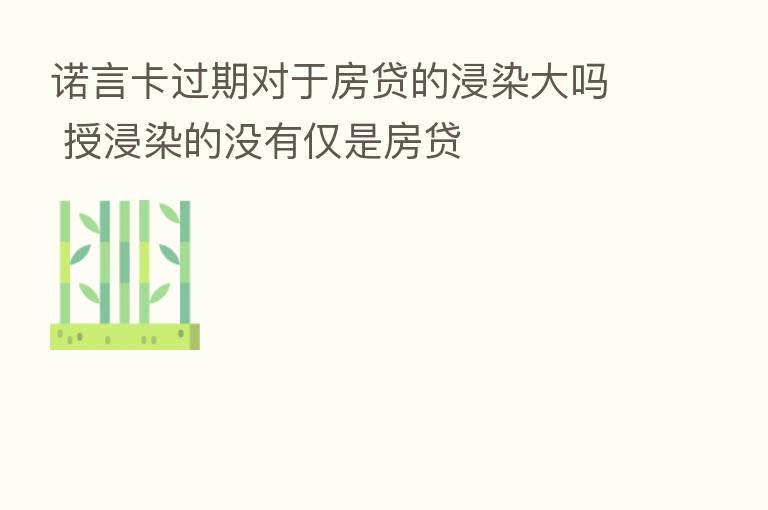 诺言卡过期对于房贷的浸染大吗 授浸染的没有仅是房贷