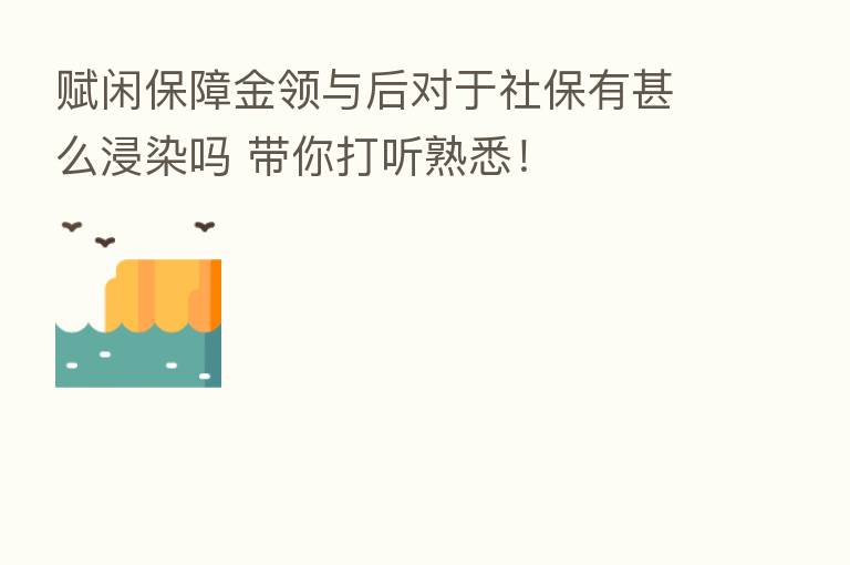 赋闲保障金领与后对于社保有甚么浸染吗 带你打听熟悉!