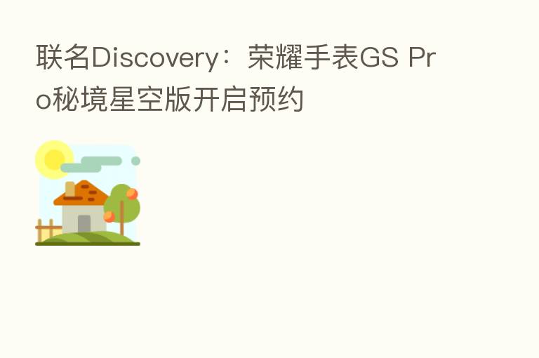 联名Discovery: 手表GS Pro秘境星空版开启预约