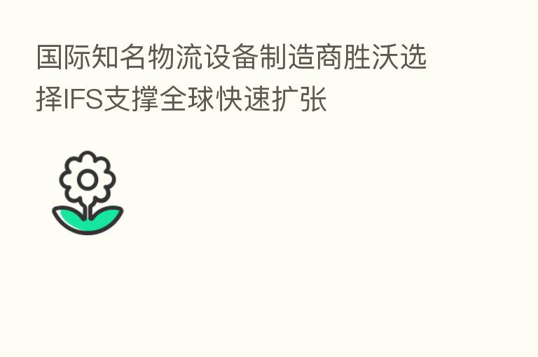 国际知名物流设备制造商胜沃选择IFS支撑全球快速扩张