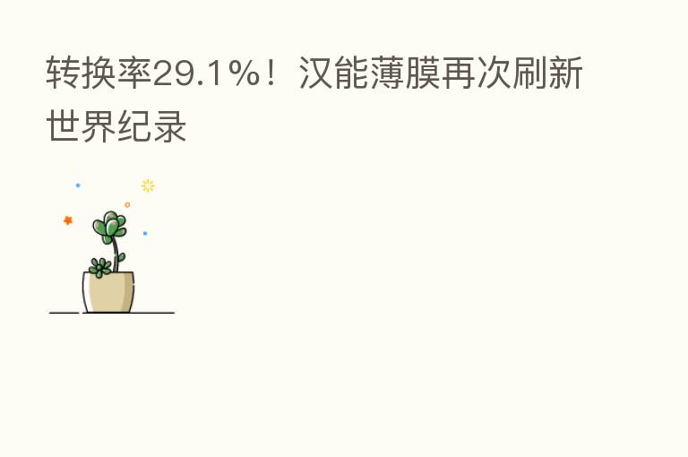 转换率29.1%!汉能薄膜再次刷新世界纪录